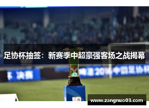 足协杯抽签：新赛季中超豪强客场之战揭幕